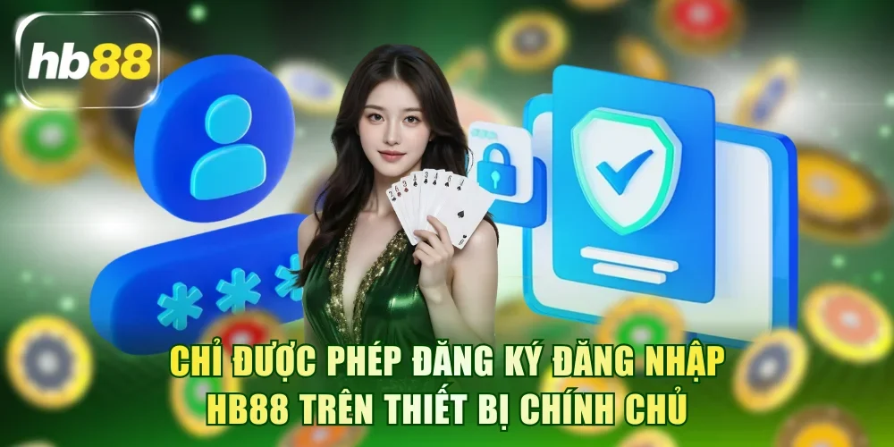 Chỉ được phép đăng ký đăng nhập HB88 trên thiết bị chính chủ